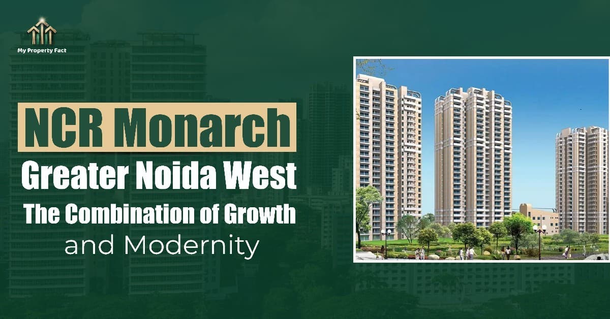 NCR Monarch Greater Noida West - The Combination of Growth and Modernity — blog featured image on My Property Fact NCR Monarch Greater Noida West - The Combination of Growth and Modernity — blog featured image on My Property Fact